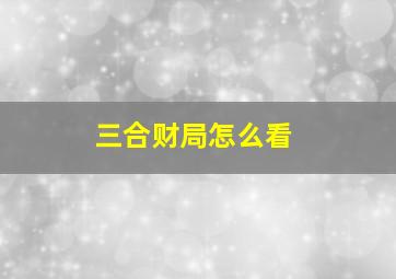 三合财局怎么看