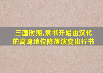 三国时期,隶书开始由汉代的高峰地位降落演变出行书