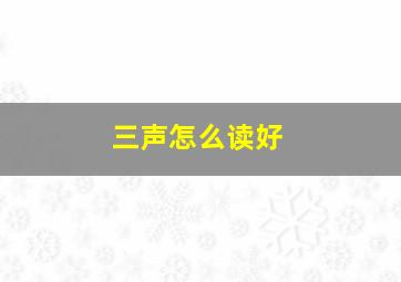 三声怎么读好