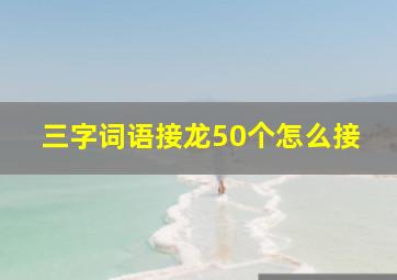 三字词语接龙50个怎么接