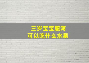 三岁宝宝腹泻可以吃什么水果