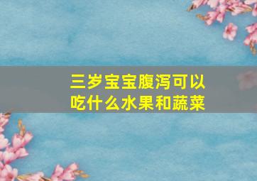 三岁宝宝腹泻可以吃什么水果和蔬菜