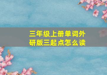 三年级上册单词外研版三起点怎么读