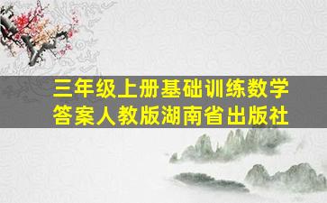 三年级上册基础训练数学答案人教版湖南省出版社