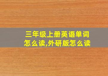 三年级上册英语单词怎么读,外研版怎么读