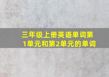 三年级上册英语单词第1单元和第2单元的单词