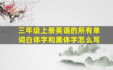 三年级上册英语的所有单词白体字和黑体字怎么写