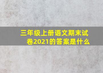 三年级上册语文期末试卷2021的答案是什么