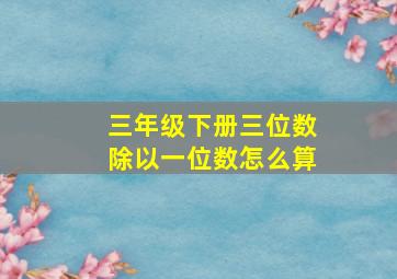 三年级下册三位数除以一位数怎么算