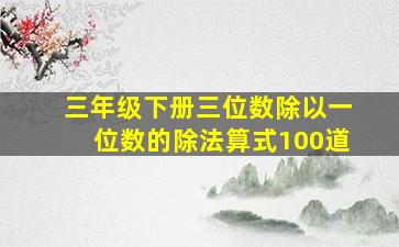 三年级下册三位数除以一位数的除法算式100道