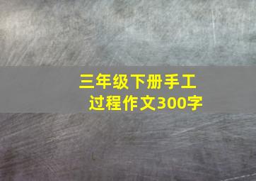 三年级下册手工过程作文300字