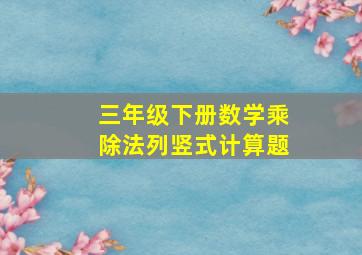 三年级下册数学乘除法列竖式计算题