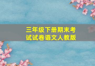 三年级下册期末考试试卷语文人教版