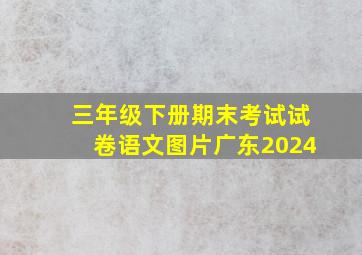 三年级下册期末考试试卷语文图片广东2024