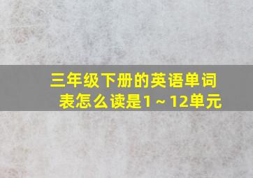 三年级下册的英语单词表怎么读是1～12单元