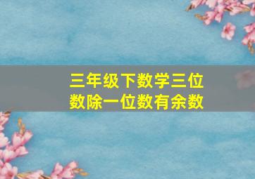 三年级下数学三位数除一位数有余数