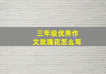 三年级优秀作文玫瑰花怎么写