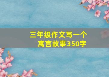 三年级作文写一个寓言故事350字