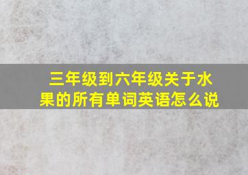 三年级到六年级关于水果的所有单词英语怎么说