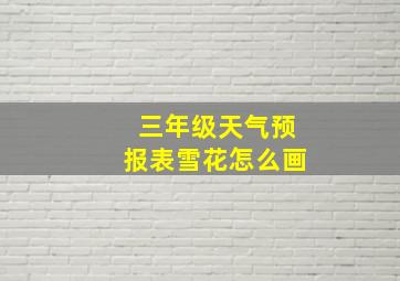 三年级天气预报表雪花怎么画