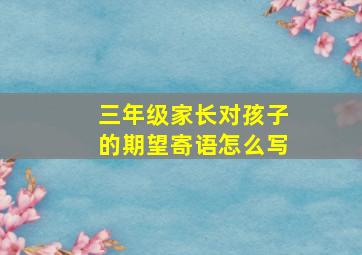 三年级家长对孩子的期望寄语怎么写