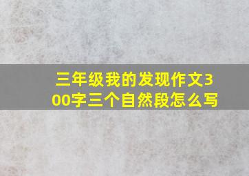 三年级我的发现作文300字三个自然段怎么写