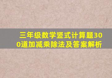 三年级数学竖式计算题300道加减乘除法及答案解析