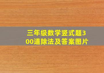 三年级数学竖式题300道除法及答案图片