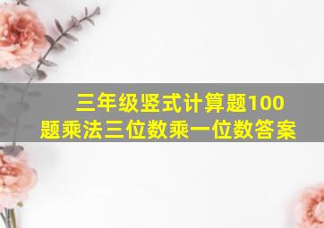 三年级竖式计算题100题乘法三位数乘一位数答案