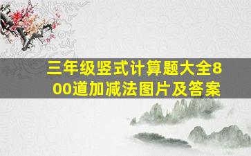 三年级竖式计算题大全800道加减法图片及答案