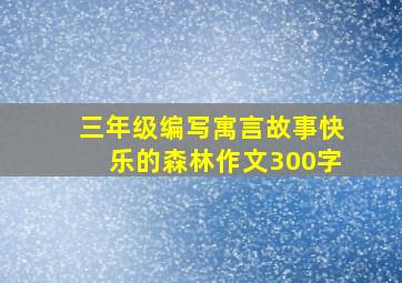 三年级编写寓言故事快乐的森林作文300字