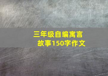 三年级自编寓言故事150字作文