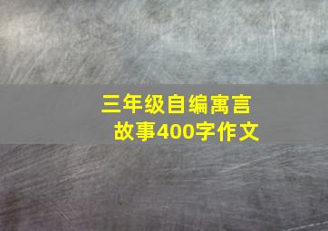 三年级自编寓言故事400字作文