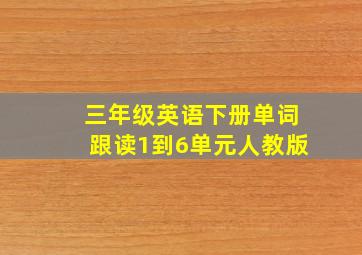 三年级英语下册单词跟读1到6单元人教版