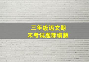 三年级语文期末考试题部编版