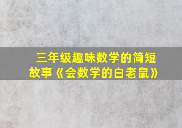 三年级趣味数学的简短故事《会数学的白老鼠》