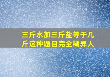 三斤水加三斤盐等于几斤这种题目完全糊弄人