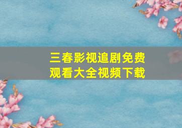 三春影视追剧免费观看大全视频下载