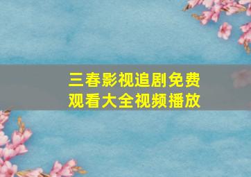 三春影视追剧免费观看大全视频播放