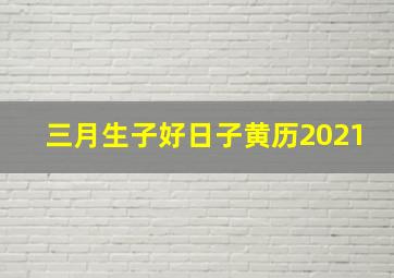 三月生子好日子黄历2021