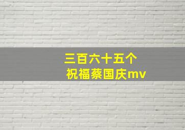 三百六十五个祝福蔡国庆mv