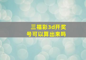 三福彩3d开奖号可以算出来吗