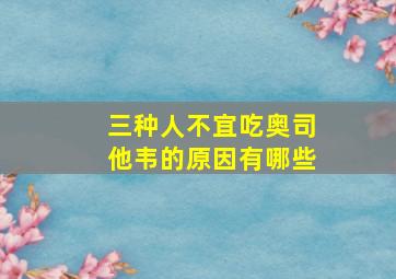 三种人不宜吃奥司他韦的原因有哪些