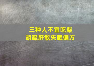 三种人不宜吃柴胡疏肝散失眠偏方