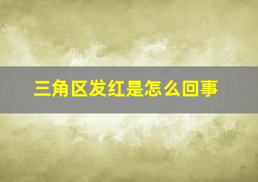 三角区发红是怎么回事