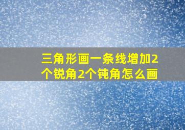 三角形画一条线增加2个锐角2个钝角怎么画