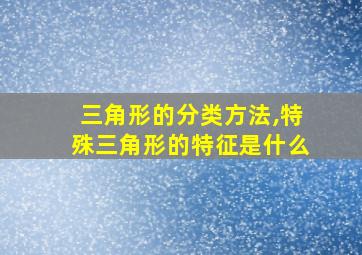 三角形的分类方法,特殊三角形的特征是什么