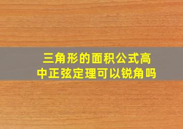 三角形的面积公式高中正弦定理可以锐角吗