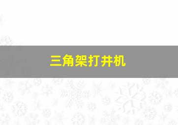 三角架打井机