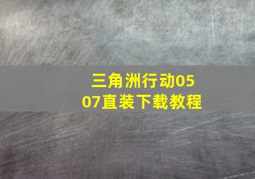 三角洲行动0507直装下载教程